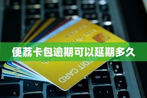 便荔卡包延期两个月怎么办？